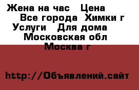 Жена на час › Цена ­ 3 000 - Все города, Химки г. Услуги » Для дома   . Московская обл.,Москва г.